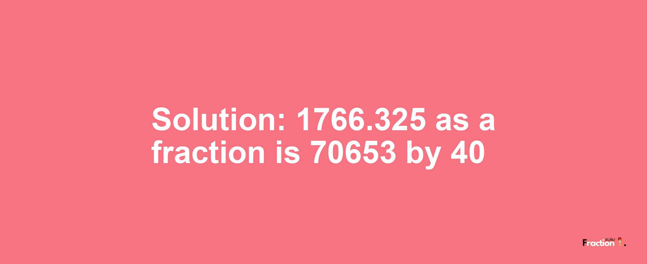 Solution:1766.325 as a fraction is 70653/40